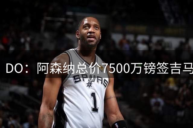 DO：阿森纳总价7500万镑签吉马良斯，里昂获得20%转会分成